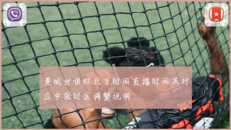 曼城世俱杯北京时间直播时间及对应中国时区调整说明