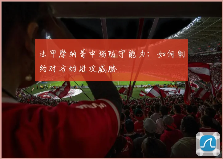 法甲摩纳哥中场防守能力：如何制约对方的进攻威胁