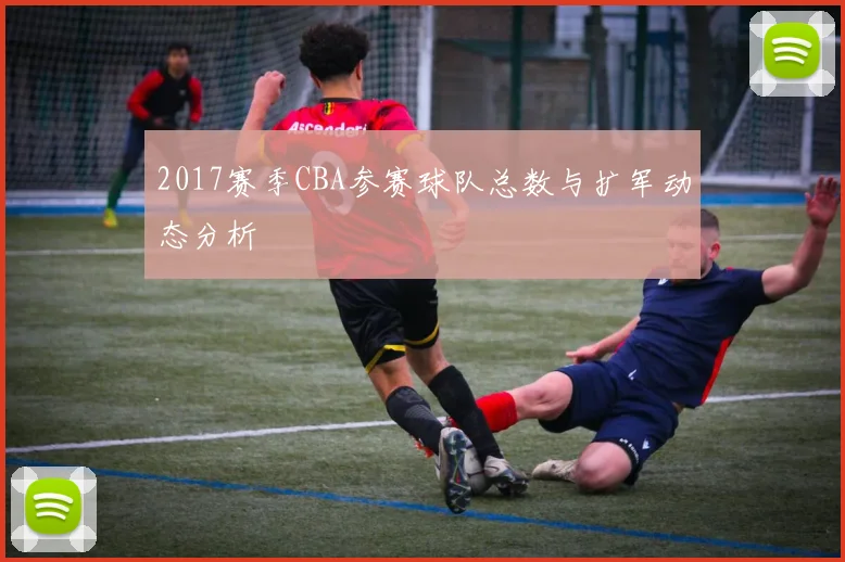 2017赛季CBA参赛球队总数与扩军动态分析