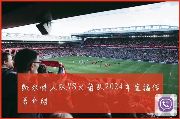 凯尔特人队VS火箭队2024年直播信号介绍