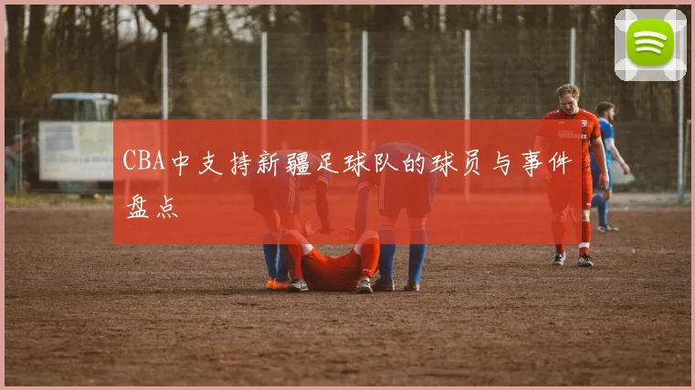 CBA中支持新疆足球队的球员与事件盘点