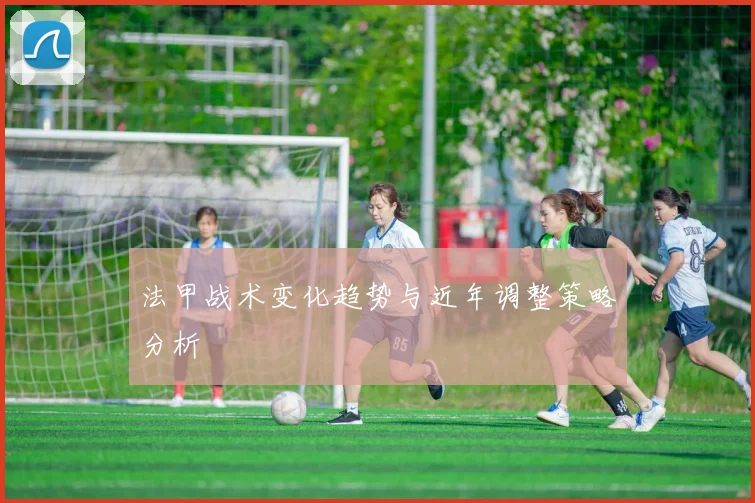 法甲战术变化趋势与近年调整策略分析