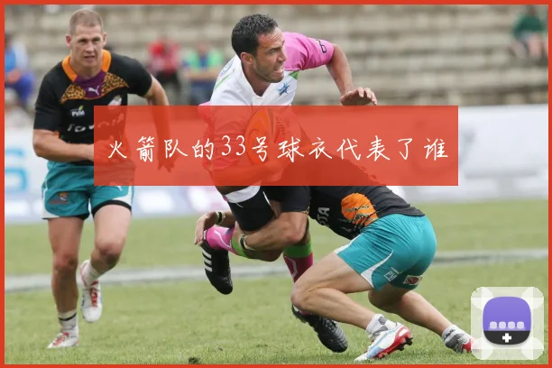 火箭队的33号球衣代表了谁