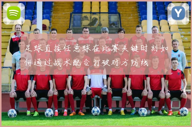 足球直接任意球在比赛关键时刻如何通过战术配合打破对方防线