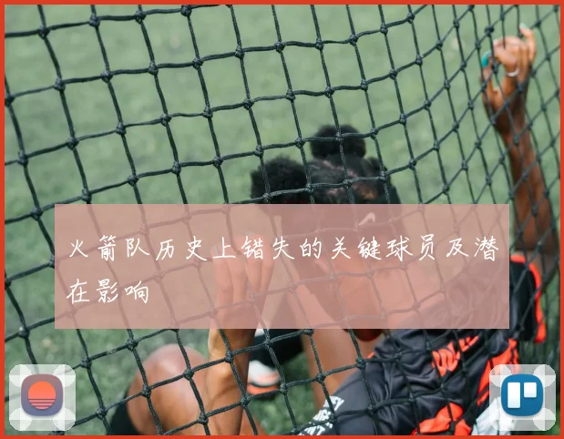 火箭队历史上错失的关键球员及潜在影响